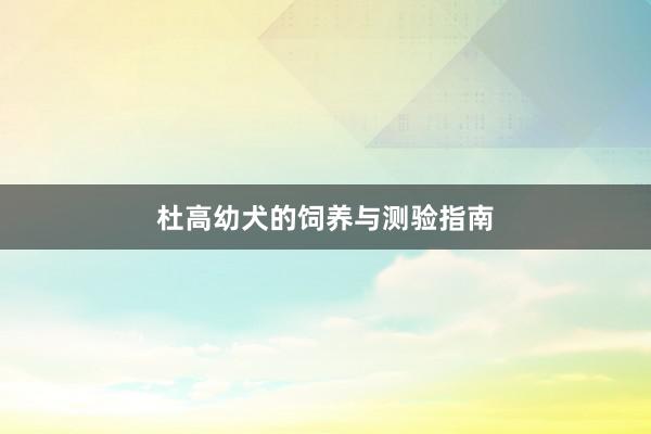 杜高幼犬的饲养与测验指南