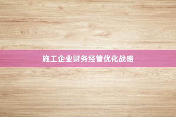 施工企业财务经管优化战略